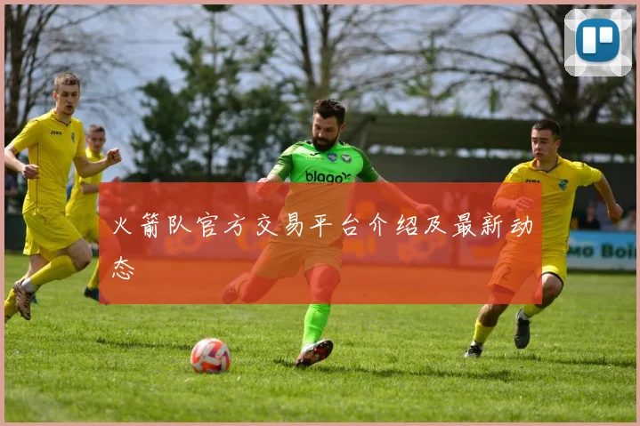 火箭队官方交易平台介绍及最新动态