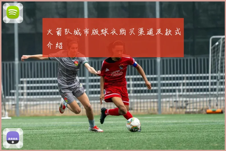 火箭队城市版球衣购买渠道及款式介绍