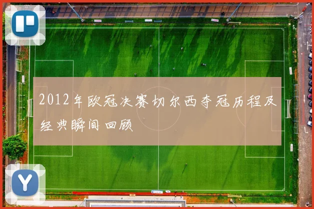 2012年欧冠决赛切尔西夺冠历程及经典瞬间回顾