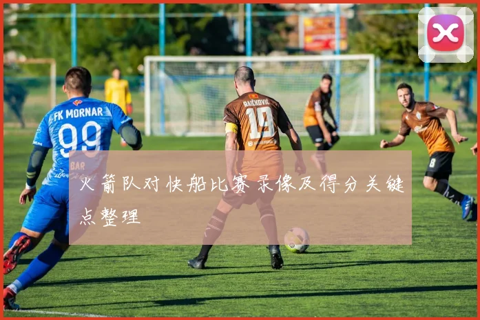 火箭队对快船比赛录像及得分关键点整理