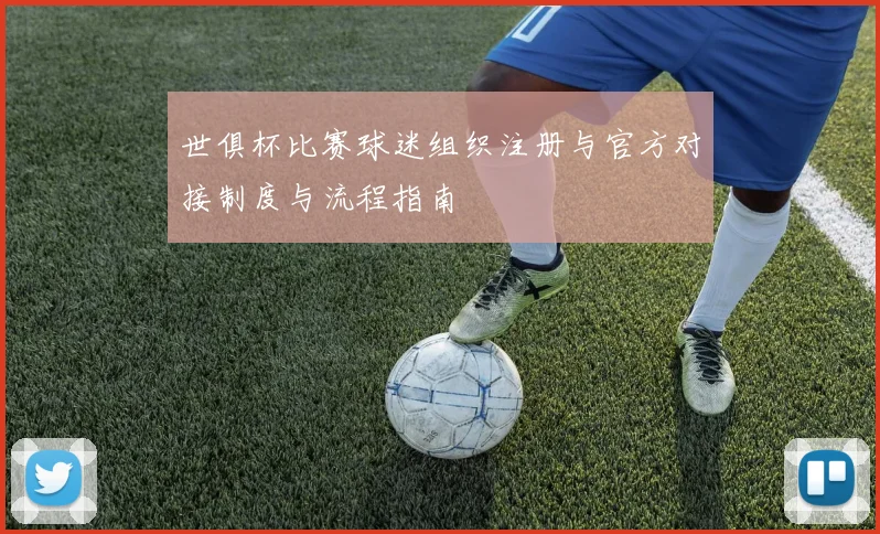 世俱杯比赛球迷组织注册与官方对接制度与流程指南