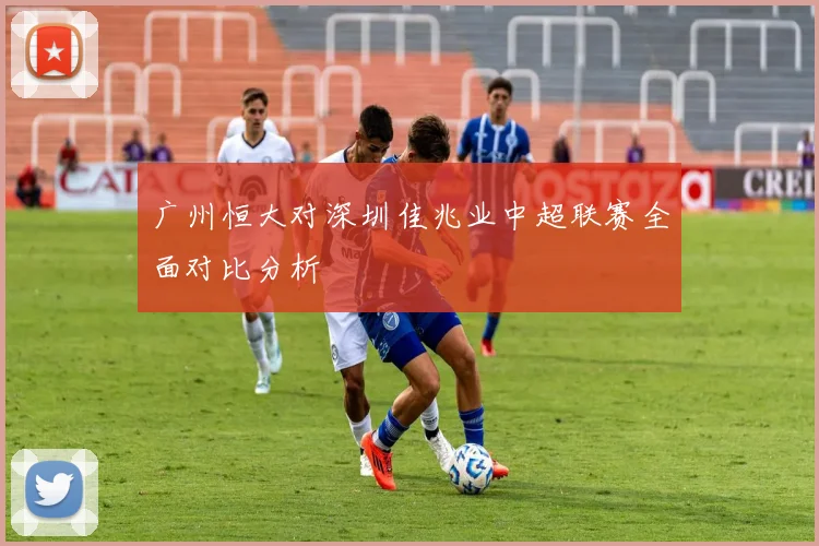 广州恒大对深圳佳兆业中超联赛全面对比分析