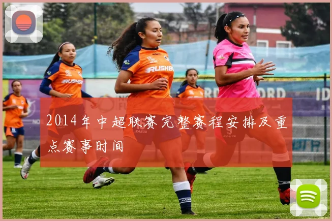 2014年中超联赛完整赛程安排及重点赛事时间