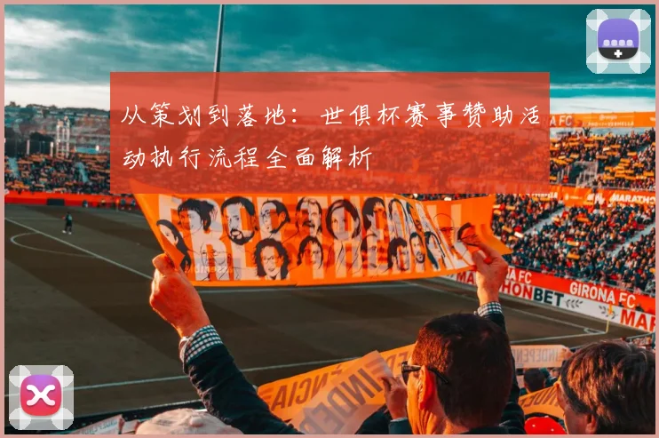 从策划到落地：世俱杯赛事赞助活动执行流程全面解析